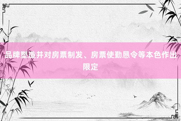 品牌塑造并对房票制发、房票使勤恳令等本色作出限定