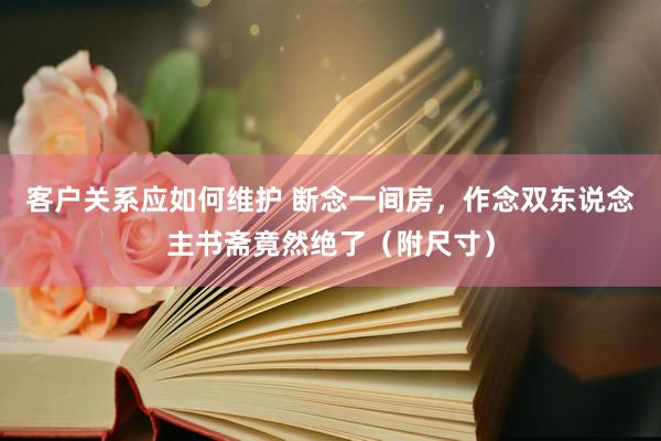 客户关系应如何维护 断念一间房，作念双东说念主书斋竟然绝了（附尺寸）