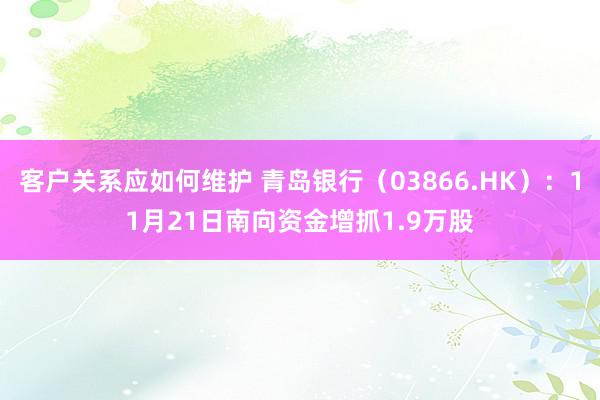 客户关系应如何维护 青岛银行（03866.HK）：11月21日南向资金增抓1.9万股