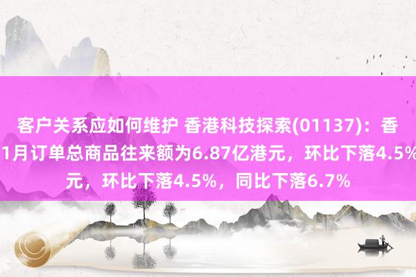 客户关系应如何维护 香港科技探索(01137)：香港电子商贸业务11月订单总商品往来额为6.87亿港元，环比下落4.5%，同比下落6.7%