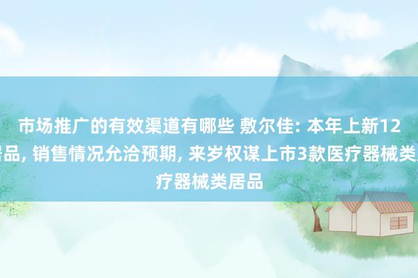 市场推广的有效渠道有哪些 敷尔佳: 本年上新12款居品, 销售情况允洽预期, 来岁权谋上市3款医疗器械类居品