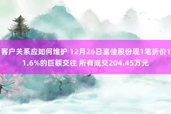 客户关系应如何维护 12月26日富佳股份现1笔折价11.6%的巨额交往 所有成交204.45万元