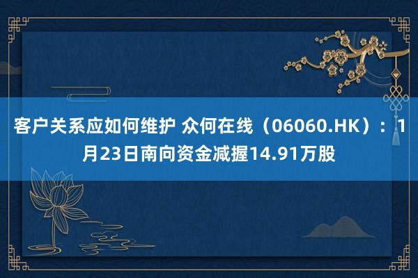 客户关系应如何维护 众何在线（06060.HK）：1月23日南向资金减握14.91万股