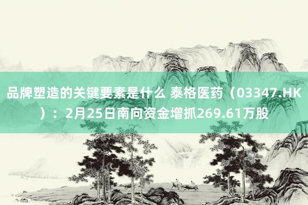 品牌塑造的关键要素是什么 泰格医药（03347.HK）：2月25日南向资金增抓269.61万股