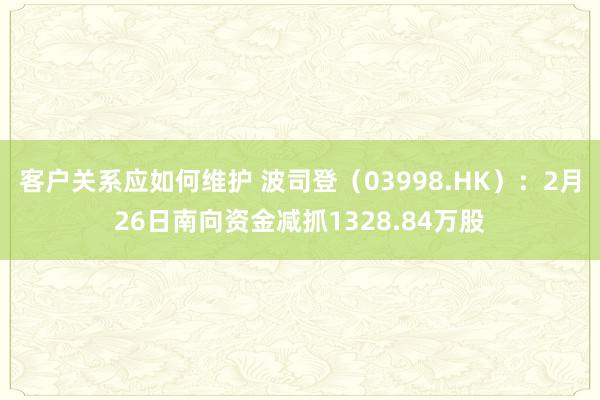 客户关系应如何维护 波司登（03998.HK）：2月26日南向资金减抓1328.84万股