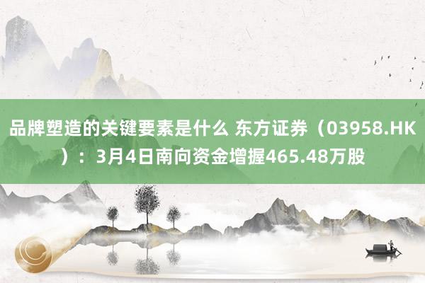 品牌塑造的关键要素是什么 东方证券（03958.HK）：3月4日南向资金增握465.48万股