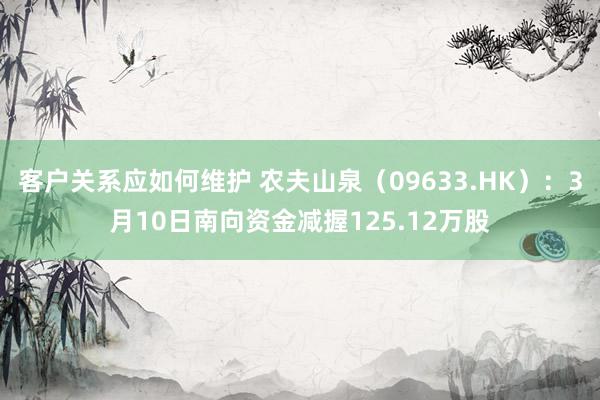 客户关系应如何维护 农夫山泉（09633.HK）：3月10日南向资金减握125.12万股