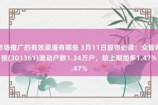 市场推广的有效渠道有哪些 3月11日股市必读：众智科技(301361)激动户数1.34万户，较上期加多1.47%